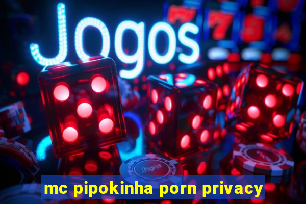 mc pipokinha porn privacy